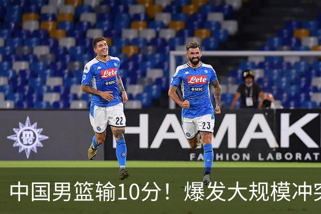 中国男篮输10分！爆发大规模冲突，3人罚出场，1人摔重伤