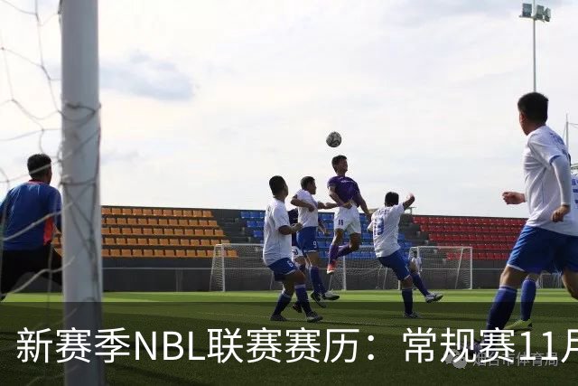 新赛季NBL联赛赛历：常规赛11月28日揭幕 季后赛明年3月7日开打