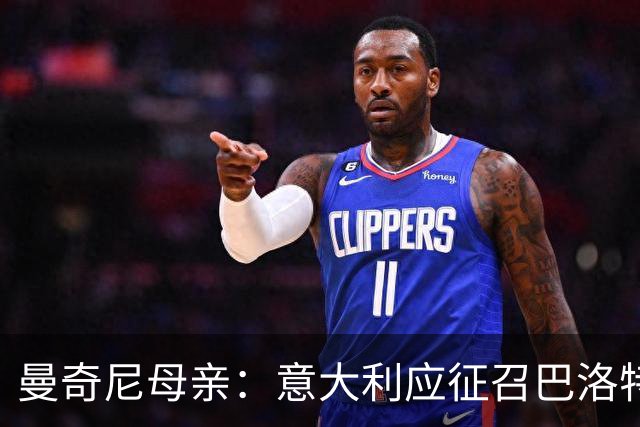 曼奇尼母亲：意大利应征召巴洛特利 若鸟该挨批