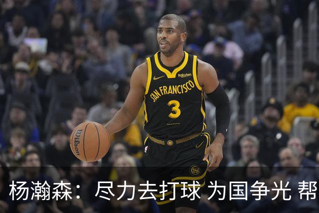 杨瀚森：尽力去打球 为国争光 帮助中国男篮进奥运会是我的目标