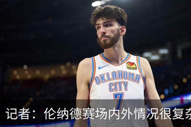 记者：伦纳德赛场内外情况很复杂 对快船来说将其交易是最佳结果