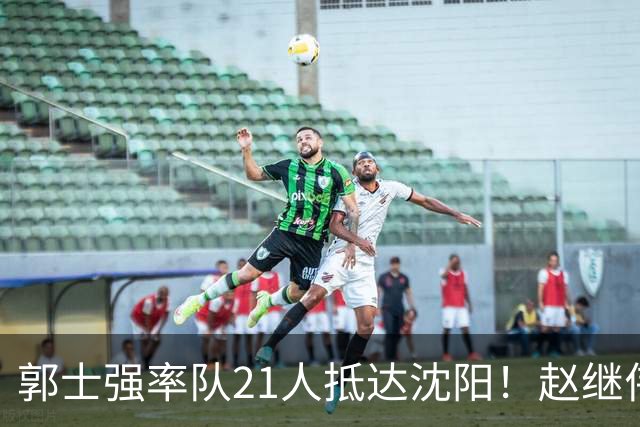 郭士强率队21人抵达沈阳！赵继伟与王俊杰人气火爆，现场气氛赛冠军更热烈