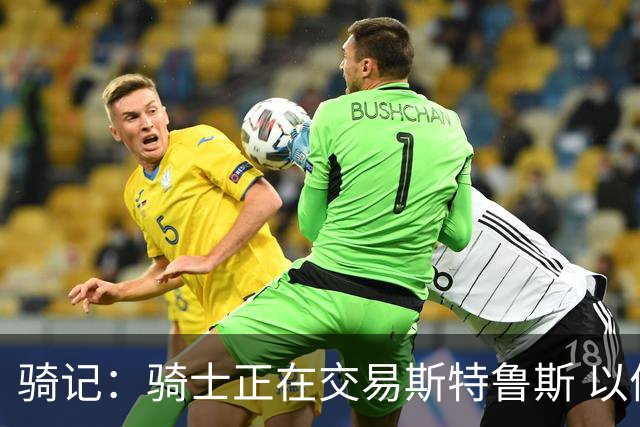 骑记：骑士正在交易斯特鲁斯 以便为詹姆斯提供1500万全额中产
