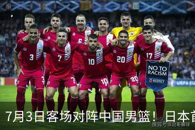 7月3日客场对阵中国男篮！日本首次集结动态曝光 大量新面孔引关注