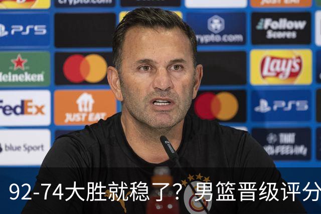 92-74大胜就稳了？男篮晋级评分出炉：赵继伟回暖，高诗岩4分太扎眼